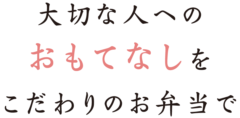 大切な人へのおもてなしをこだわりのお弁当で