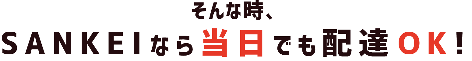 そんな時、SANKEIなら当日でも配達OK!